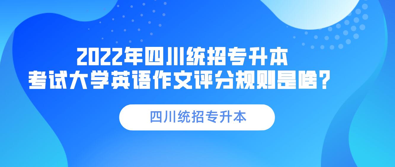 2023年四川統(tǒng)招專升本 考試大學英語作文評分規(guī)則是啥？
