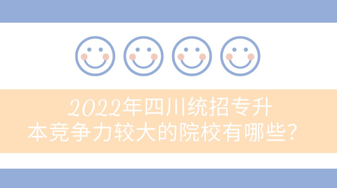 2022年四川統(tǒng)招專升本競爭力較大的院校有哪些？