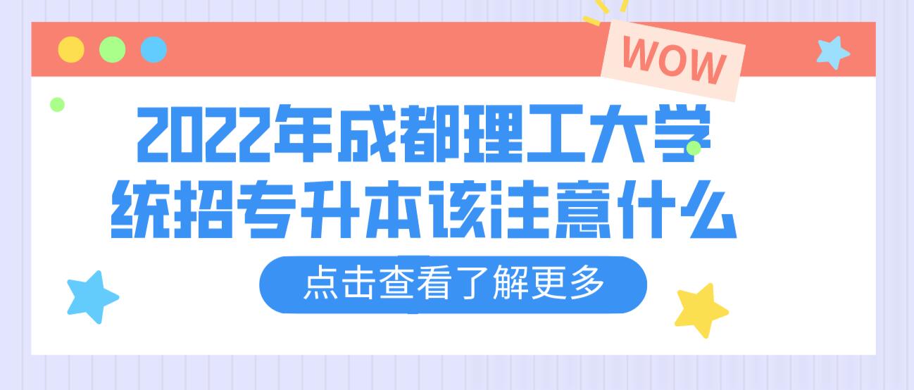 2023年成都理工大學統(tǒng)招專升本該注意什么？