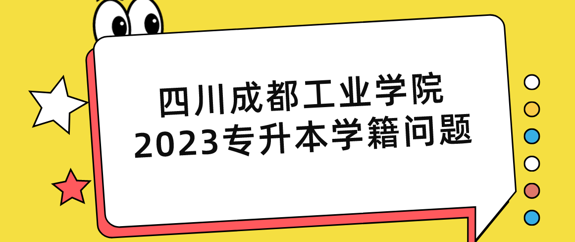 四川成都工業(yè)學(xué)院2023專升本學(xué)籍問題(圖1)