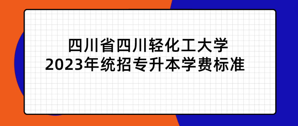四川省四川輕化工大學(xué)2023年統(tǒng)招專(zhuān)升本學(xué)費(fèi)標(biāo)準(zhǔn)(圖1)