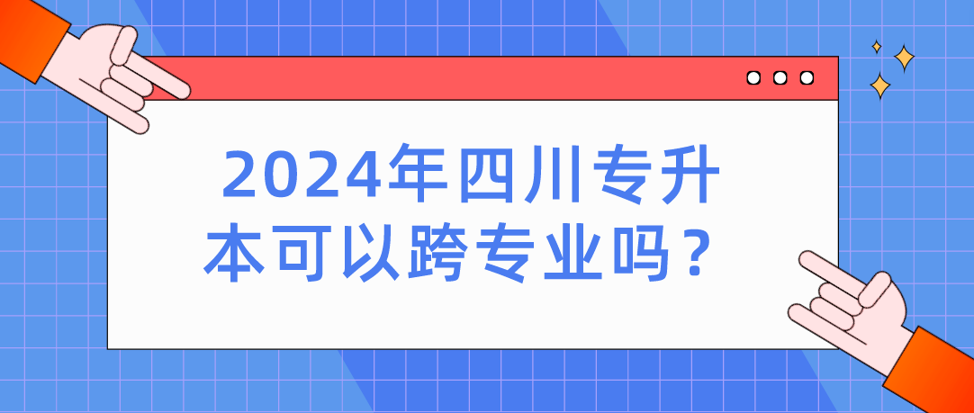 2024年四川專升本可以跨專業(yè)嗎？(圖1)