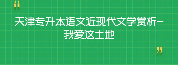 天津?qū)I菊Z文近現(xiàn)代文學(xué)賞析-我愛這土地 天津?qū)I菊Z文近現(xiàn)代文學(xué)賞析-我愛這土地