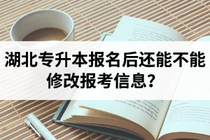 湖北專升本報(bào)名后還能不能修改報(bào)考信息？