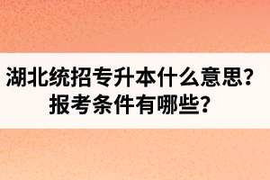 湖北統(tǒng)招專升本什么意思？報考條件有哪些？