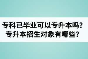 ?？埔呀?jīng)畢業(yè)還可以專升本嗎？湖北統(tǒng)招專升本招生對(duì)象有哪些？