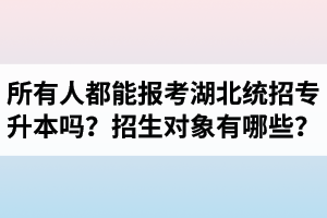 所有人都能報考湖北統(tǒng)招專升本嗎？專升本招生對象有哪些？
