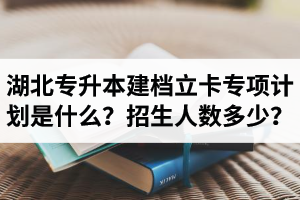 湖北普通專升本建檔立卡專項計劃是什么？招生人數(shù)多少？占普通考生名額嗎？