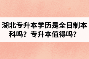 湖北專升本學(xué)歷是全日制本科嗎？專升本值得嗎？
