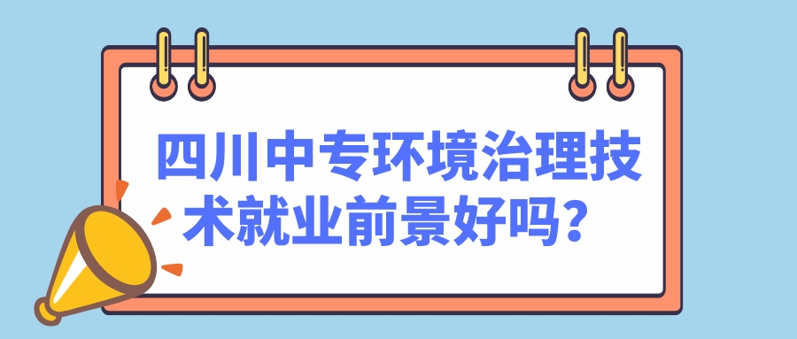 四川中專環(huán)境治理技術(shù)就業(yè)前景好嗎？(圖1)