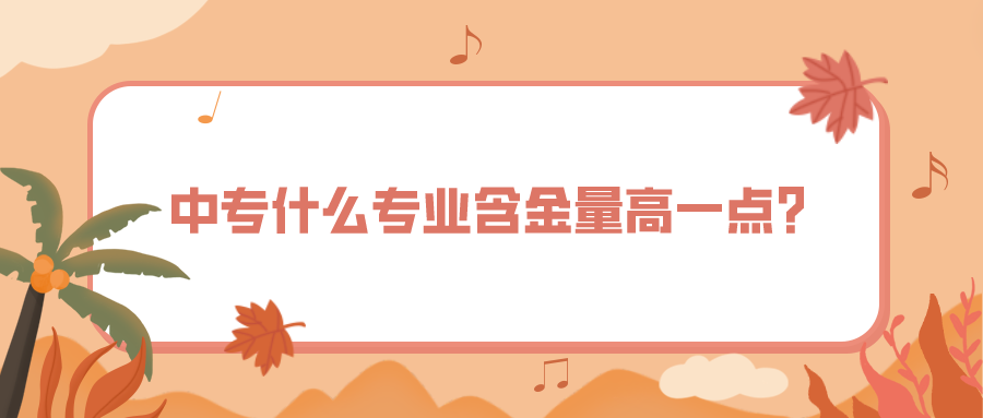 中專什么專業(yè)含金量高一點？(圖1)