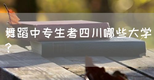 舞蹈中專生考四川哪些大學(xué)？(圖1)
