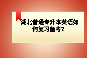 湖北普通專升本英語如何復(fù)習(xí)備考？