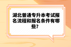 湖北普通專升本考試報(bào)名流程和報(bào)名條件有哪些？