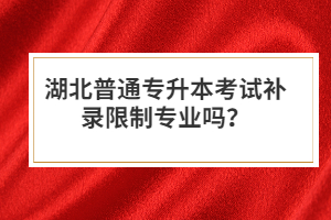 湖北普通專升本考試補(bǔ)錄限制專業(yè)嗎？