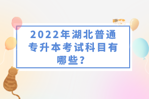 2022年湖北普通專升本考試科目有哪些？一共要考幾門？