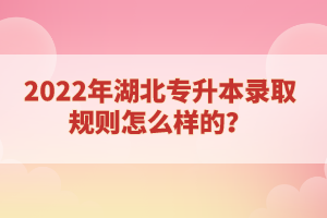2022年湖北專升本錄取規(guī)則怎么樣的？