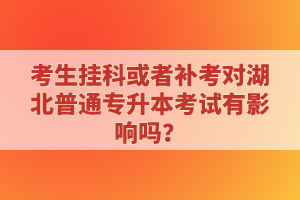 考生掛科或者補(bǔ)考對(duì)湖北普通專升本考試有影響嗎？
