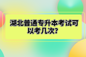 湖北普通專升本考試可以考幾次?