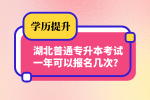 湖北普通專(zhuān)升本考試一年可以報(bào)名幾次？