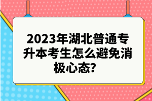 2023年湖北普通專升本考生怎么避免消極心態(tài)？