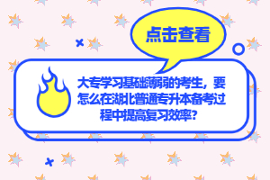 大專(zhuān)學(xué)習(xí)基礎(chǔ)薄弱的考生，要怎么在湖北普通專(zhuān)升本備考過(guò)程中提高復(fù)習(xí)效率？
