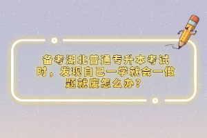備考湖北普通專升本考試時，發(fā)現(xiàn)自己一學就會一做題就廢怎么辦？