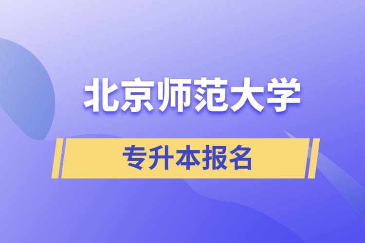 北京師范大學(xué)專升本怎么報名？什么時候開始報名？