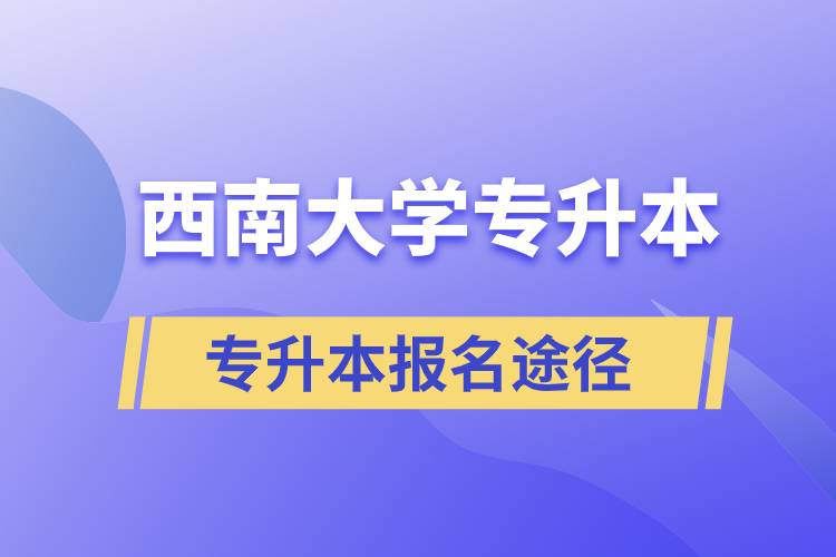 西南大學(xué)大專升本科報(bào)名哪個(gè)途徑正規(guī)？