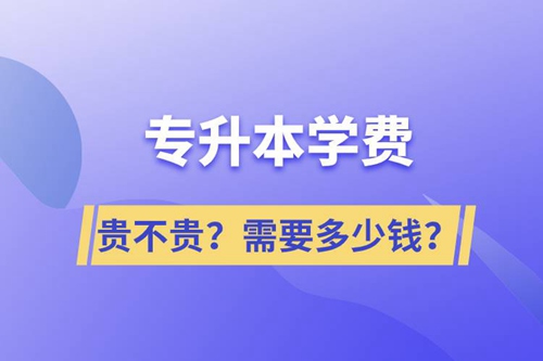 專升本學(xué)費(fèi)貴不貴？需要多少錢？
