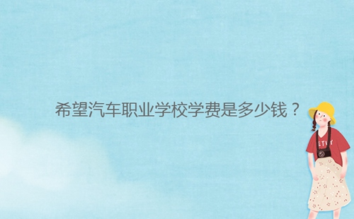 希望汽車職業(yè)學(xué)校學(xué)費(fèi)是多少錢?