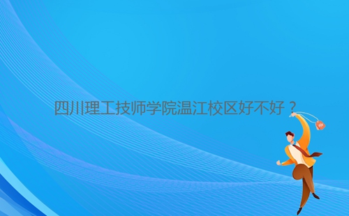 四川理工技師學院溫江校區(qū)好不好？