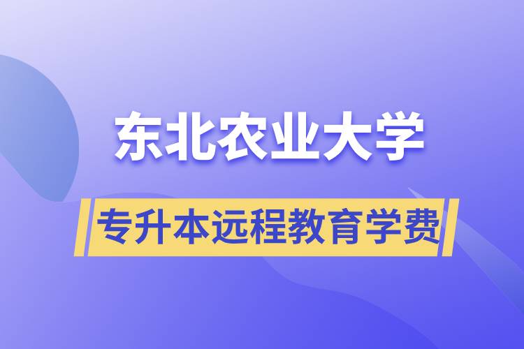 東北農(nóng)業(yè)大學(xué)專升本遠(yuǎn)程教育學(xué)費(fèi)多少？