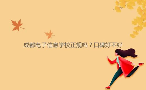 成都電子信息學(xué)校正規(guī)嗎？口碑好不好
