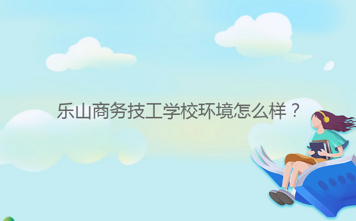 樂山商務(wù)技工學(xué)校環(huán)境怎么樣？