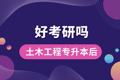 土木工程專升本后好考研嗎？