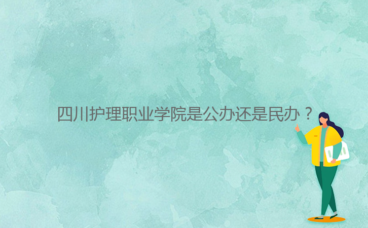 四川護(hù)理職業(yè)學(xué)院是公辦還是民辦?