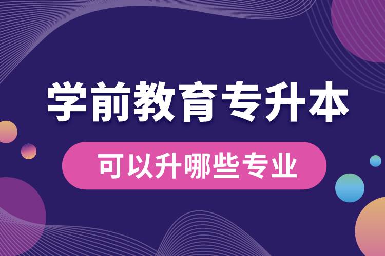 學(xué)前教育專(zhuān)升本可以升哪些專(zhuān)業(yè)