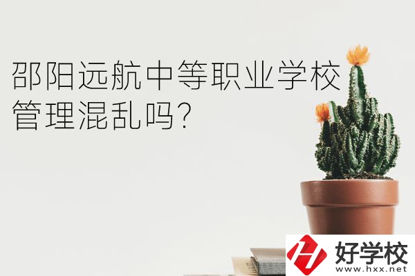 邵陽(yáng)遠(yuǎn)航中等職業(yè)學(xué)校怎么樣？管理混亂嗎？