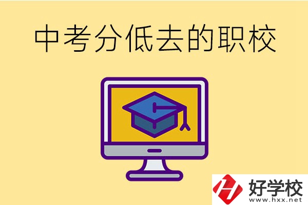 中考分?jǐn)?shù)低可以去長(zhǎng)沙的哪些職校？