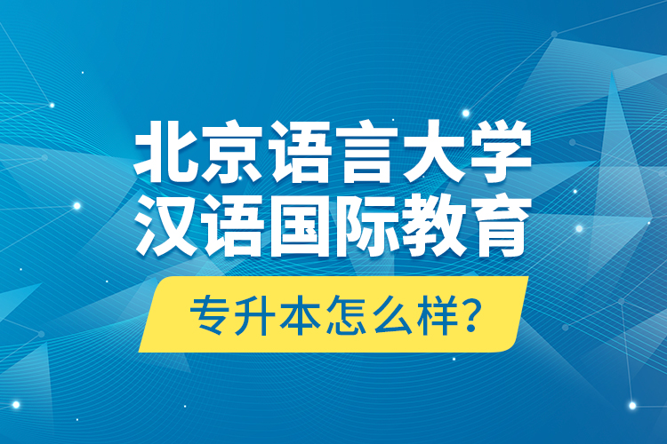 北京語言大學漢語國際教育專升本怎么樣？