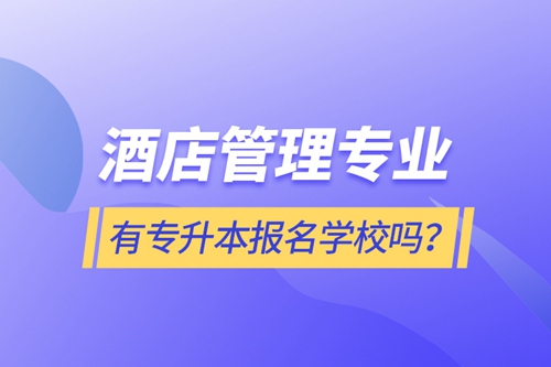 酒店管理專業(yè)有專升本報(bào)名學(xué)校嗎？