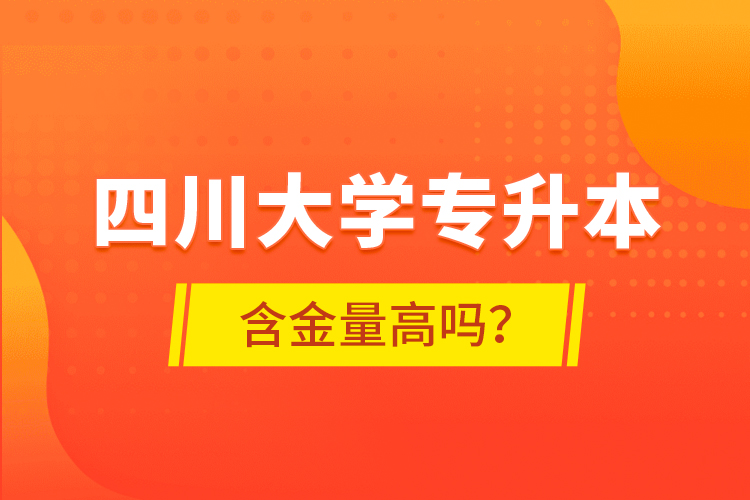 四川大學(xué)專升本含金量高嗎？