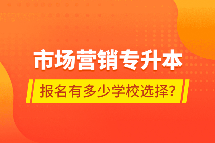 市場營銷專升本報(bào)名有多少學(xué)校選擇？