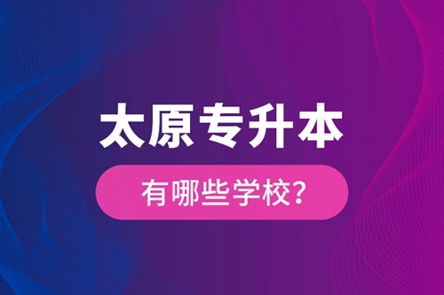 太原專升本有哪些學(xué)校？