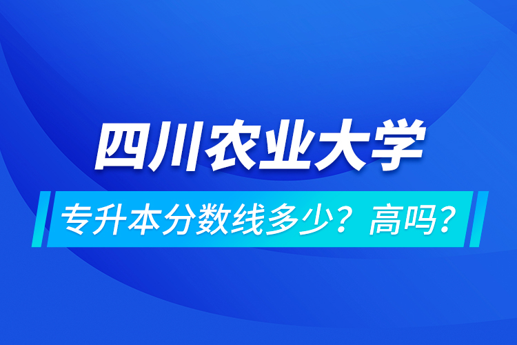 四川農(nóng)業(yè)大學(xué)專升本分?jǐn)?shù)線多少？高嗎？