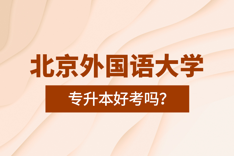 北京外國語大學(xué)專升本好考嗎？