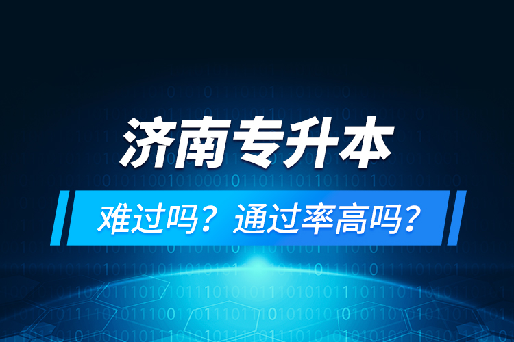 濟(jì)南專升本難過嗎？通過率高嗎？