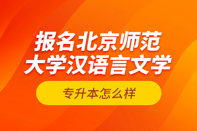 報名北京師范大學(xué)漢語言文學(xué)專升本怎么樣？
