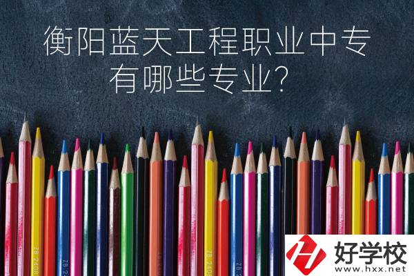 衡陽(yáng)藍(lán)天工程職業(yè)中專(zhuān)怎么樣？有哪些專(zhuān)業(yè)？